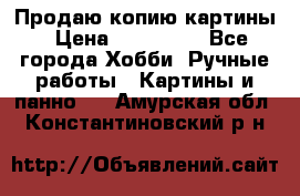 Продаю копию картины › Цена ­ 201 000 - Все города Хобби. Ручные работы » Картины и панно   . Амурская обл.,Константиновский р-н